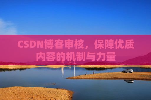 CSDN博客审核，保障优质内容的机制与力量